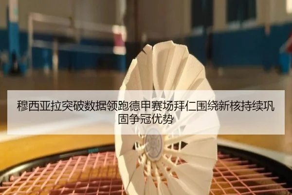 穆西亚拉突破数据领跑德甲赛场拜仁围绕新核持续巩固争冠优势