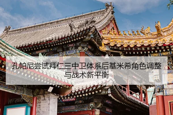 孔帕尼尝试拜仁三中卫体系后基米希角色调整与战术新平衡