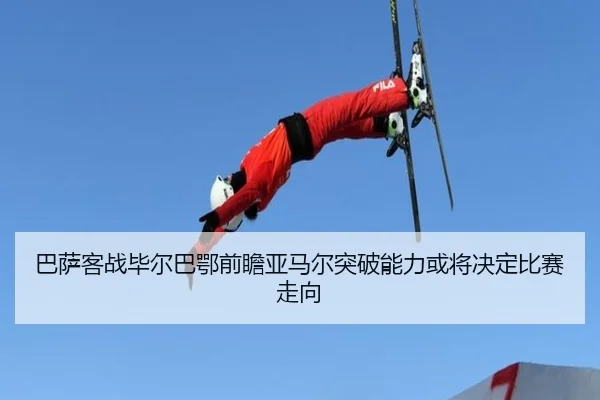 巴萨客战毕尔巴鄂前瞻亚马尔突破能力或将决定比赛走向