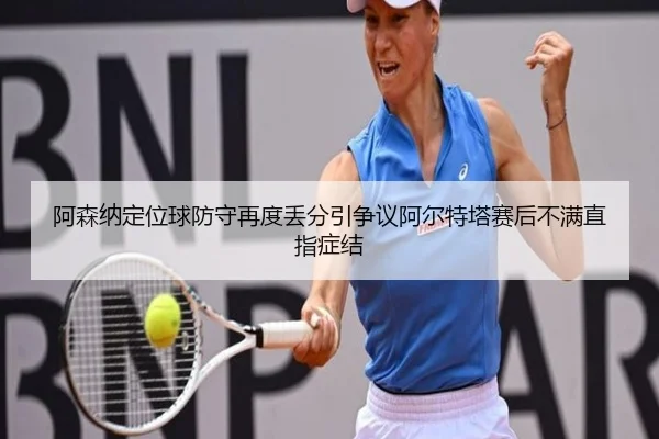 阿森纳定位球防守再度丢分引争议阿尔特塔赛后不满直指症结